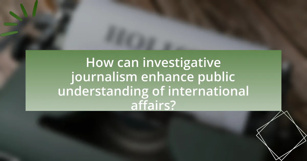 How can investigative journalism enhance public understanding of international affairs?
