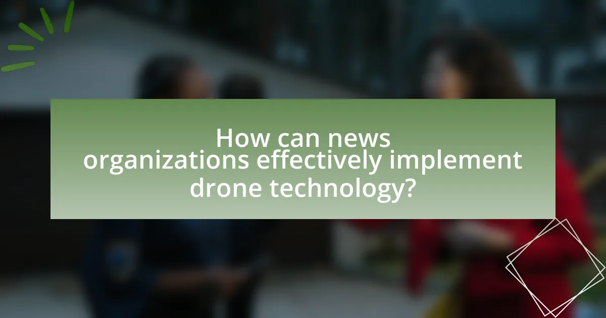 How can news organizations effectively implement drone technology?