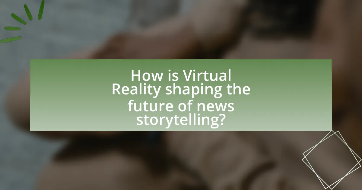 How is Virtual Reality shaping the future of news storytelling?