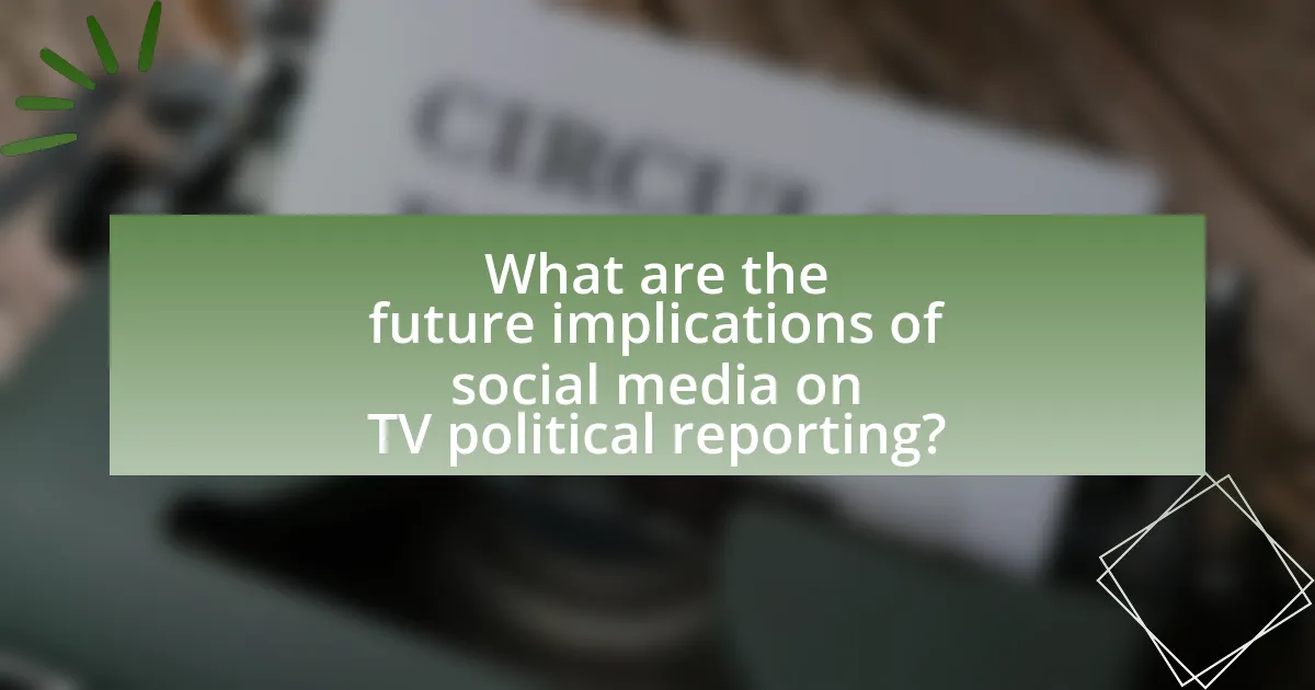 What are the future implications of social media on TV political reporting?