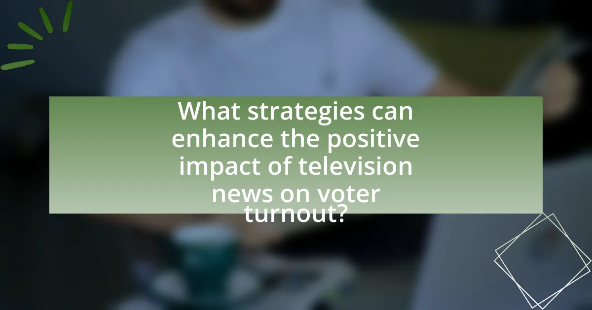 What strategies can enhance the positive impact of television news on voter turnout?