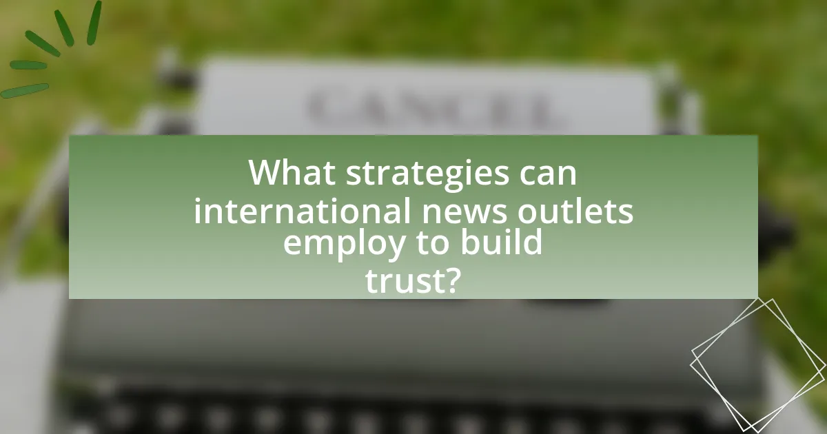 What strategies can international news outlets employ to build trust?