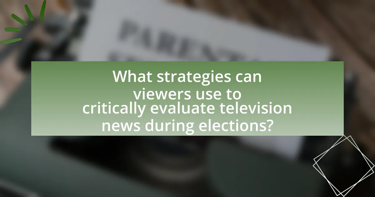 What strategies can viewers use to critically evaluate television news during elections?